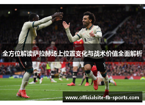全方位解读萨拉赫场上位置变化与战术价值全面解析