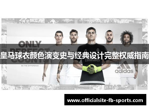 皇马球衣颜色演变史与经典设计完整权威指南 皇马球衣颜色演变史与经典设计完整权威指南