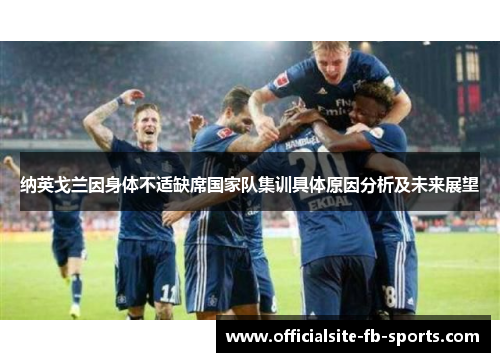 纳英戈兰因身体不适缺席国家队集训具体原因分析及未来展望