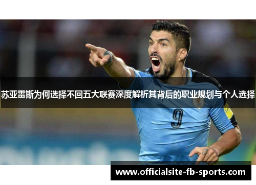 苏亚雷斯为何选择不回五大联赛深度解析其背后的职业规划与个人选择 苏亚雷斯为何选择不回五大联赛深度解析其背后的职业规划与个人选择