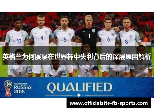英格兰为何屡屡在世界杯中失利背后的深层原因解析 英格兰为何屡屡在世界杯中失利背后的深层原因解析
