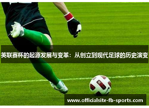 英联赛杯的起源发展与变革：从创立到现代足球的历史演变