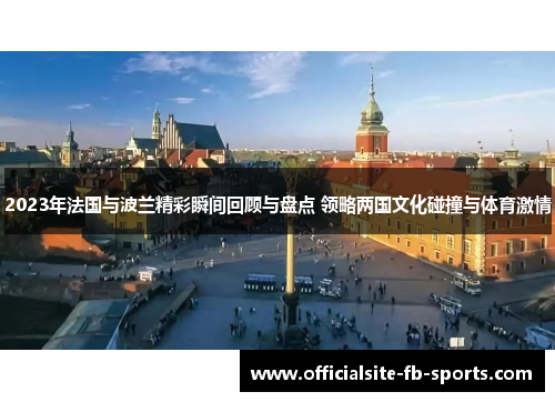 2023年法国与波兰精彩瞬间回顾与盘点 领略两国文化碰撞与体育激情 2023年法国与波兰精彩瞬间回顾与盘点 领略两国文化碰撞与体育激情