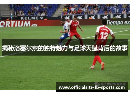揭秘洛塞尔索的独特魅力与足球天赋背后的故事