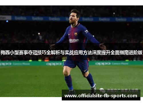 梅西小型赛事夺冠技巧全解析与实战应用方法深度提升全面指南进阶版