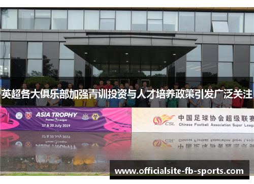 英超各大俱乐部加强青训投资与人才培养政策引发广泛关注