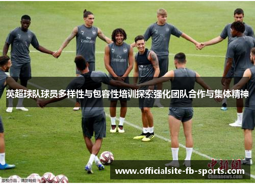 英超球队球员多样性与包容性培训探索强化团队合作与集体精神 英超球队球员多样性与包容性培训探索强化团队合作与集体精神