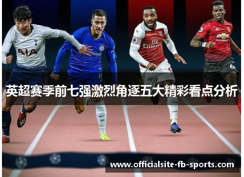 英超赛季前七强激烈角逐五大精彩看点分析 英超赛季前七强激烈角逐五大精彩看点分析