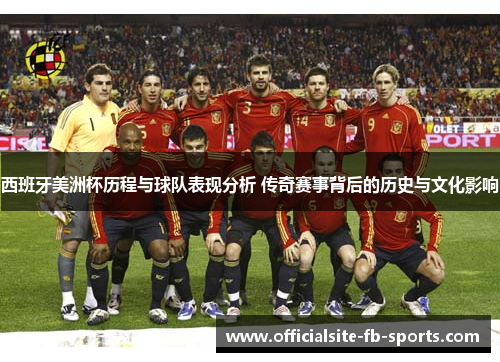 西班牙美洲杯历程与球队表现分析 传奇赛事背后的历史与文化影响