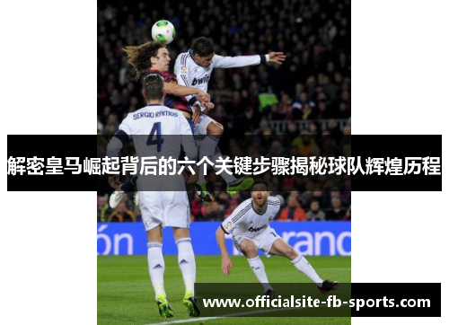 解密皇马崛起背后的六个关键步骤揭秘球队辉煌历程