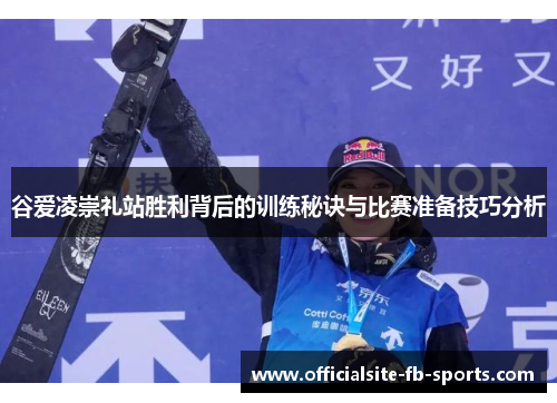 谷爱凌崇礼站胜利背后的训练秘诀与比赛准备技巧分析 谷爱凌崇礼站胜利背后的训练秘诀与比赛准备技巧分析