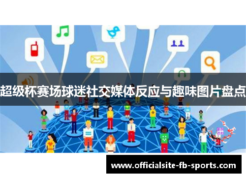 超级杯赛场球迷社交媒体反应与趣味图片盘点