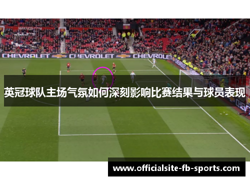 英冠球队主场气氛如何深刻影响比赛结果与球员表现