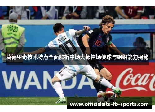 莫德里奇技术特点全面解析中场大师控场传球与组织能力揭秘