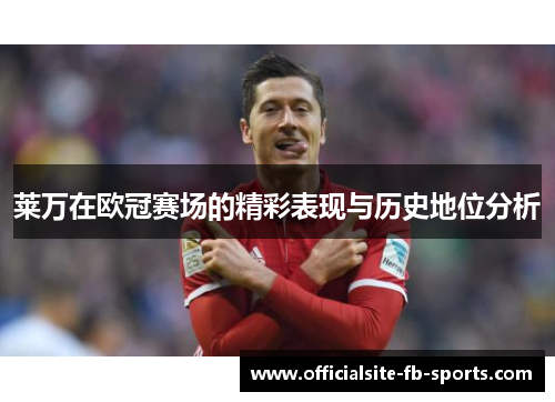 莱万在欧冠赛场的精彩表现与历史地位分析