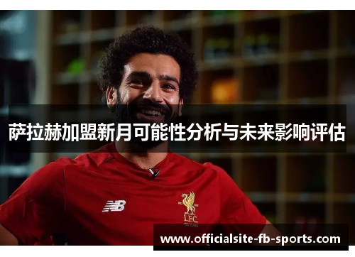 萨拉赫加盟新月可能性分析与未来影响评估