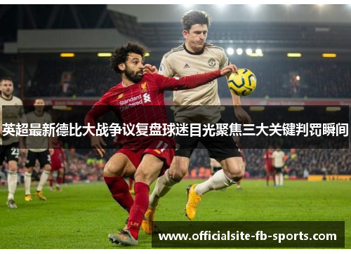 英超最新德比大战争议复盘球迷目光聚焦三大关键判罚瞬间