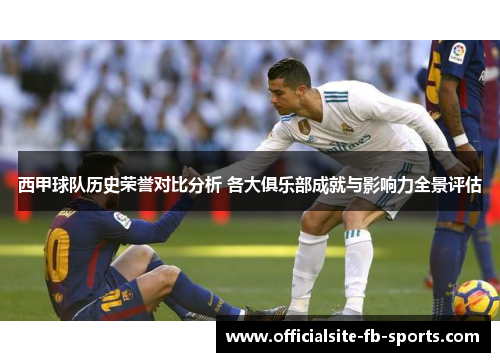 西甲球队历史荣誉对比分析 各大俱乐部成就与影响力全景评估 西甲球队历史荣誉对比分析 各大俱乐部成就与影响力全景评估