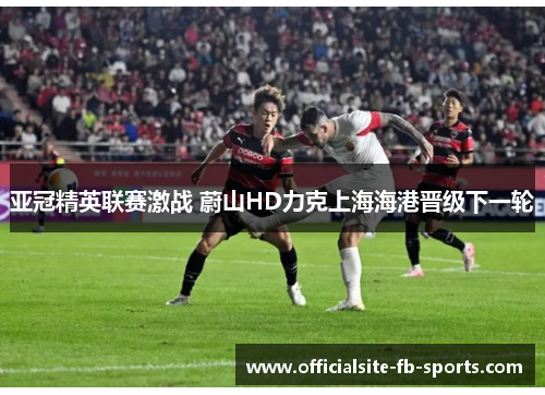 亚冠精英联赛激战 蔚山HD力克上海海港晋级下一轮