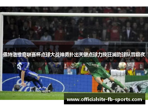 佩特洛维奇联赛杯点球大战神勇扑出关键点球力挽狂澜助球队晋级夜 佩特洛维奇联赛杯点球大战神勇扑出关键点球力挽狂澜助球队晋级夜