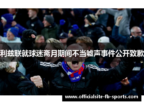 利兹联就球迷斋月期间不当嘘声事件公开致歉 利兹联就球迷斋月期间不当嘘声事件公开致歉