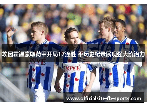 埃因霍温豪取荷甲开局17连胜 平历史纪录展现强大统治力