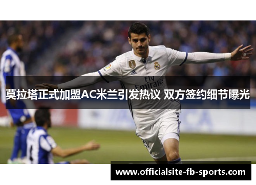 莫拉塔正式加盟AC米兰引发热议 双方签约细节曝光